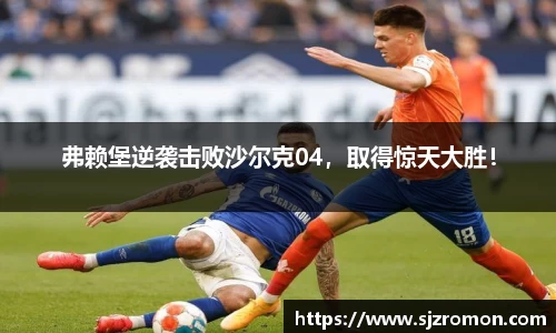 弗赖堡逆袭击败沙尔克04，取得惊天大胜！