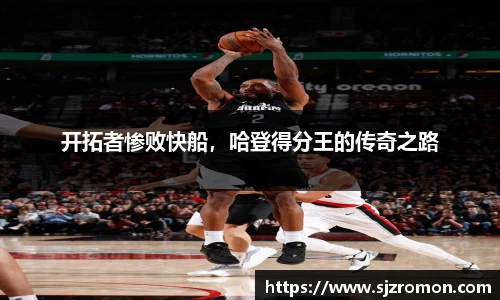 开拓者惨败快船，哈登得分王的传奇之路