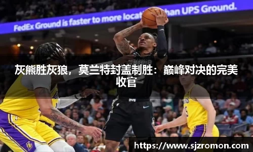 灰熊胜灰狼，莫兰特封盖制胜：巅峰对决的完美收官