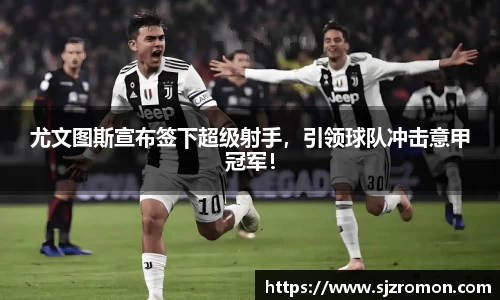 尤文图斯宣布签下超级射手，引领球队冲击意甲冠军！