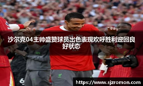 沙尔克04主帅盛赞球员出色表现欢呼胜利迎回良好状态