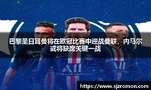 巴黎圣日耳曼将在欧冠比赛中迎战曼联，内马尔或将缺席关键一战