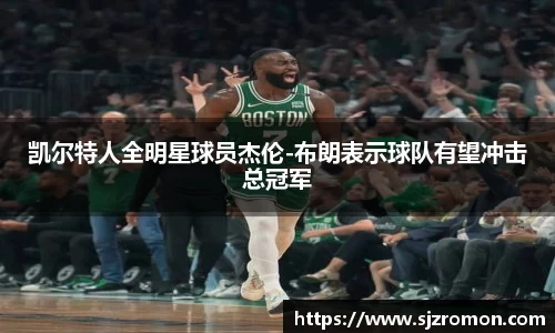 凯尔特人全明星球员杰伦-布朗表示球队有望冲击总冠军