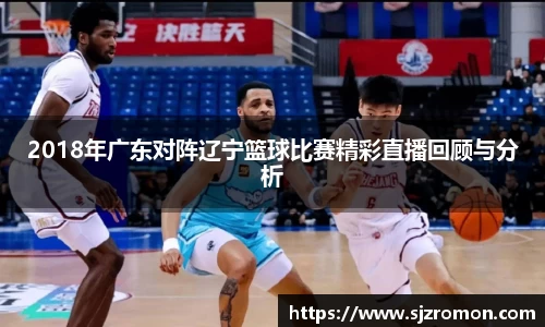 2018年广东对阵辽宁篮球比赛精彩直播回顾与分析
