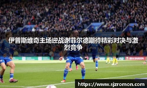 伊普斯维奇主场迎战谢菲尔德期待精彩对决与激烈竞争