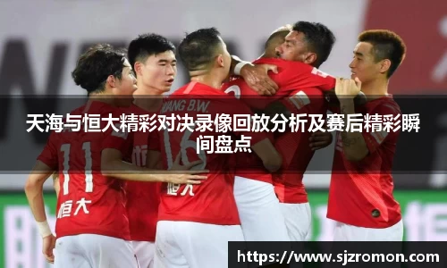 天海与恒大精彩对决录像回放分析及赛后精彩瞬间盘点