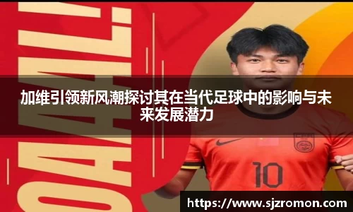 加维引领新风潮探讨其在当代足球中的影响与未来发展潜力