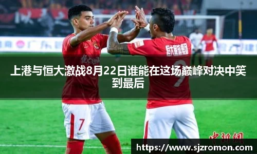 上港与恒大激战8月22日谁能在这场巅峰对决中笑到最后
