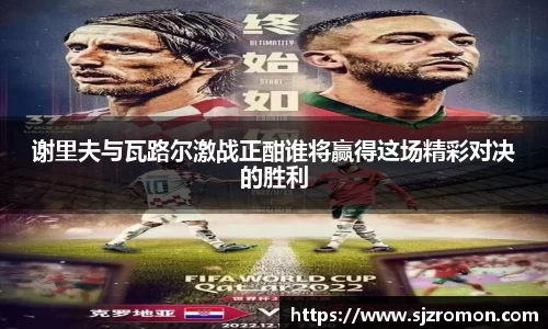 谢里夫与瓦路尔激战正酣谁将赢得这场精彩对决的胜利