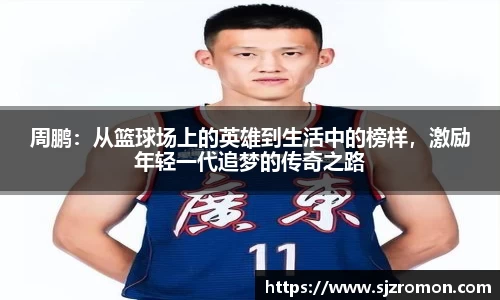 周鹏：从篮球场上的英雄到生活中的榜样，激励年轻一代追梦的传奇之路