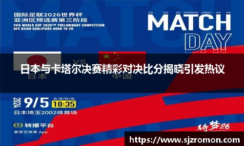 日本与卡塔尔决赛精彩对决比分揭晓引发热议