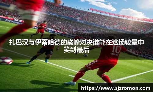 扎巴汉与伊蒂哈德的巅峰对决谁能在这场较量中笑到最后