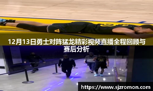 12月13日勇士对阵猛龙精彩视频直播全程回顾与赛后分析
