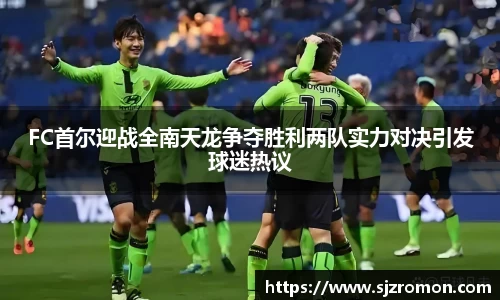 FC首尔迎战全南天龙争夺胜利两队实力对决引发球迷热议
