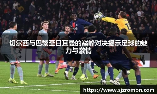 切尔西与巴黎圣日耳曼的巅峰对决揭示足球的魅力与激情