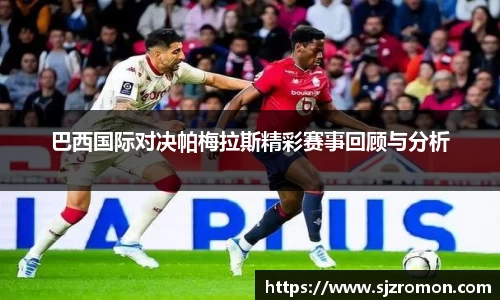 巴西国际对决帕梅拉斯精彩赛事回顾与分析