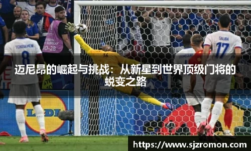 迈尼昂的崛起与挑战：从新星到世界顶级门将的蜕变之路