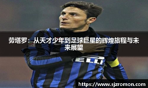 劳塔罗：从天才少年到足球巨星的辉煌旅程与未来展望