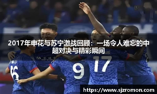2017年申花与苏宁激战回顾：一场令人难忘的中超对决与精彩瞬间