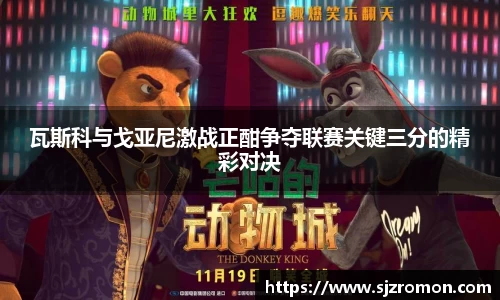 瓦斯科与戈亚尼激战正酣争夺联赛关键三分的精彩对决