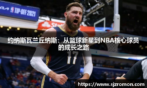 约纳斯瓦兰丘纳斯：从篮球新星到NBA核心球员的成长之路