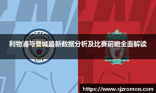 利物浦与曼城最新数据分析及比赛前瞻全面解读