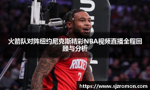 火箭队对阵纽约尼克斯精彩NBA视频直播全程回顾与分析