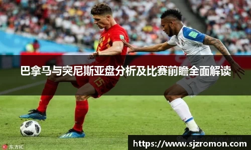 巴拿马与突尼斯亚盘分析及比赛前瞻全面解读