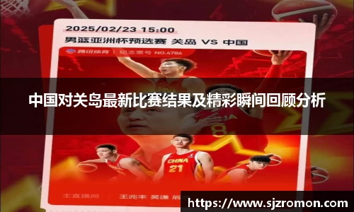 中国对关岛最新比赛结果及精彩瞬间回顾分析