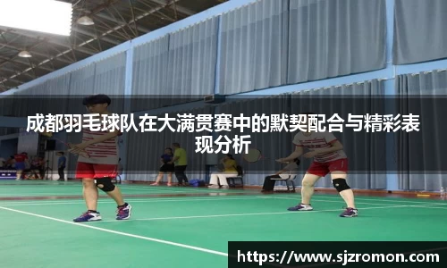 成都羽毛球队在大满贯赛中的默契配合与精彩表现分析