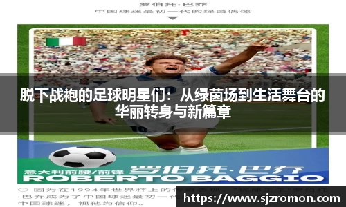 脱下战袍的足球明星们：从绿茵场到生活舞台的华丽转身与新篇章
