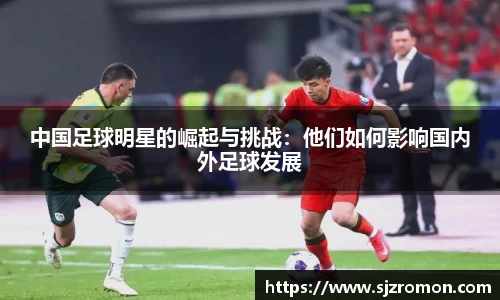 中国足球明星的崛起与挑战：他们如何影响国内外足球发展