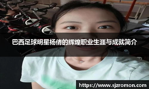 巴西足球明星杨倩的辉煌职业生涯与成就简介