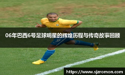 06年巴西6号足球明星的辉煌历程与传奇故事回顾