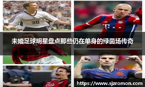 未婚足球明星盘点那些仍在单身的绿茵场传奇