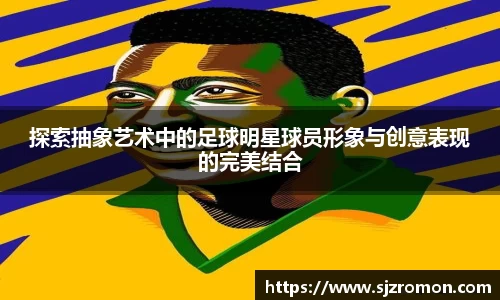 探索抽象艺术中的足球明星球员形象与创意表现的完美结合