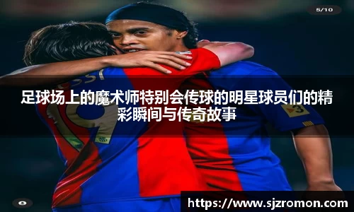 足球场上的魔术师特别会传球的明星球员们的精彩瞬间与传奇故事