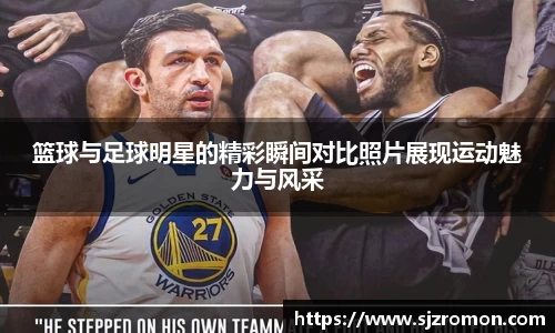 篮球与足球明星的精彩瞬间对比照片展现运动魅力与风采