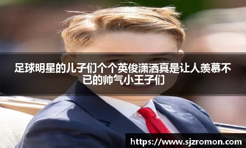 足球明星的儿子们个个英俊潇洒真是让人羡慕不已的帅气小王子们